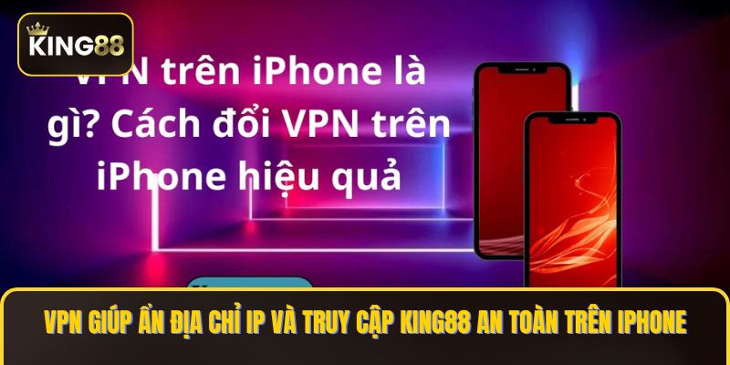 Cách Cài VPN Miễn Phí Trên Iphone Chơi King88 2 VPN giúp ẩn địa chỉ IP và truy cập KING88 an toàn trên iPhone