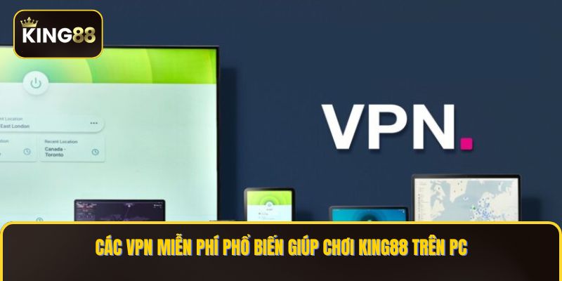 Các Bước Cài VPN Để Chơi King88 Trên PC - Chơi Game Không Độ Trễ 4 Các VPN miễn phí phổ biến giúp chơi KING88 trên PC
