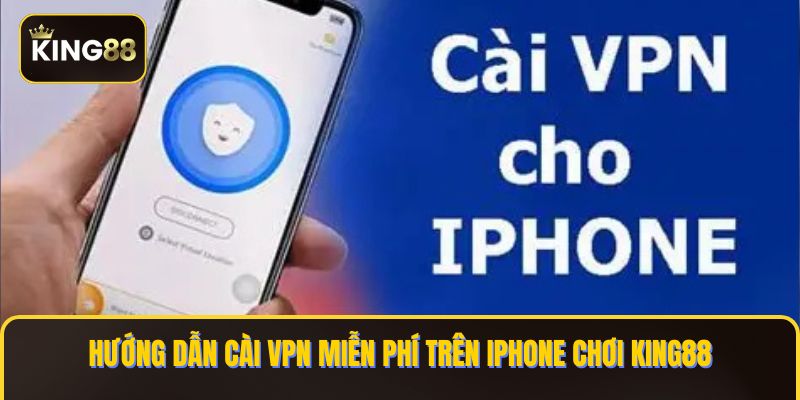 Cách Cài VPN Miễn Phí Trên Iphone Chơi King88 1 cai VPN mien phi tren IPhone choi KING88