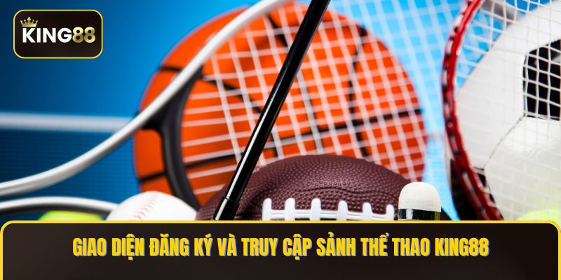 Giao diện đăng ký và truy cập sảnh Thể Thao KING88