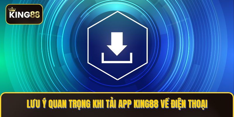 Hướng Dẫn Tải App King88 Về Điện Thoại Và PC 3 Lưu ý quan trọng