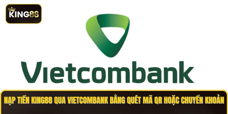 Chi Tiết Cách nạp Tiền King88 Bằng Ngân Hàng Vietcombank 3 Nạp tiền KING88 qua Vietcombank bằng quét mã QR hoặc chuyển khoản