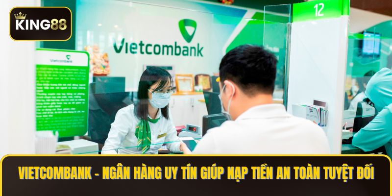 Chi Tiết Cách nạp Tiền King88 Bằng Ngân Hàng Vietcombank 2 Vietcombank – Ngân hàng uy tín giúp nạp tiền an toàn tuyệt đối