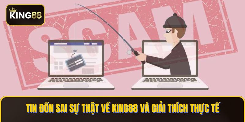 Tin Đồn Thông Tin King88 Lừa Đảo Có Đúng Sự Thật ? 3 Tin đồn sai sự thật về KING88 và giải thích thực tế