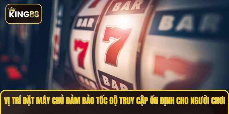 Máy Chủ King88 Đặt Ở Đâu - Vị Trí Đặt Máy Chủ An Toàn 2 Vị trí đặt máy chủ đảm bảo tốc độ truy cập ổn định cho người chơi